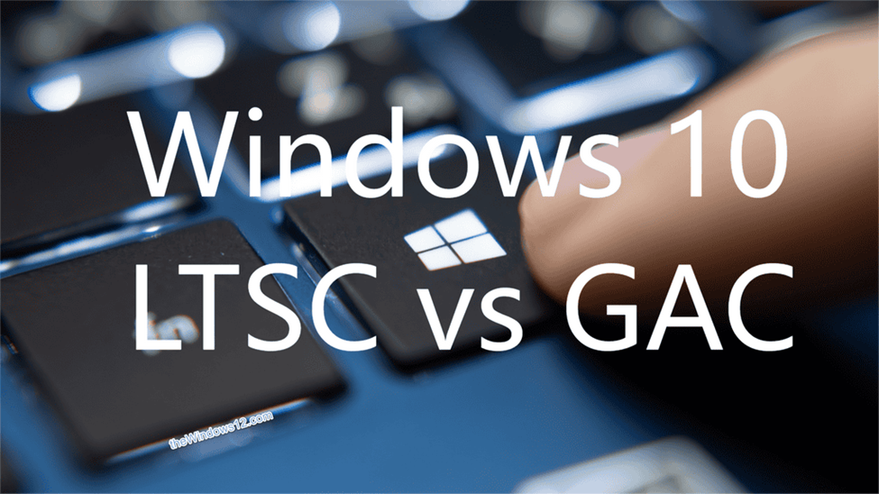 Windows 10 LTSC vs Windows 10 GAC editions